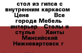 стол из гипса с внутренним каркасом › Цена ­ 21 000 - Все города Мебель, интерьер » Столы и стулья   . Ханты-Мансийский,Нижневартовск г.